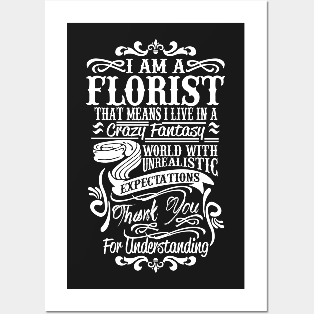 I am a Florist that means I live a Crazy Fantasy world with unrealistic expectations! Thank you for understanding Wall Art by thanh31889